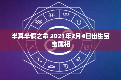 半真半假之命 2021年2月4日出生宝宝属相