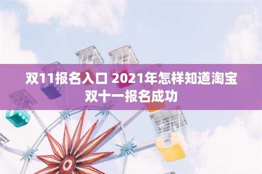 双11报名入口 2021年怎样知道淘宝双十一报名成功