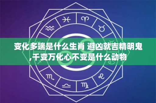 变化多端是什么生肖 避凶就吉精明鬼,千变万化心不变是什么动物