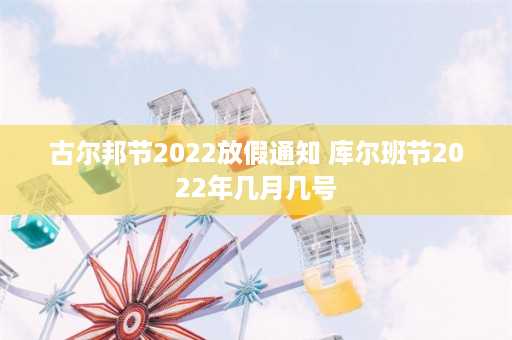 古尔邦节2022放假通知 库尔班节2022年几月几号