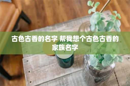 古色古香的名字 帮我想个古色古香的家族名字