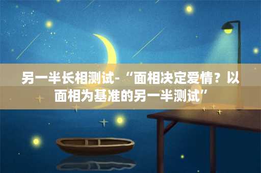 另一半长相测试-“面相决定爱情？以面相为基准的另一半测试”