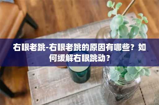 右眼老跳-右眼老跳的原因有哪些？如何缓解右眼跳动？