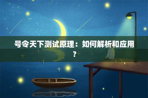 号令天下测试原理：如何解析和应用？