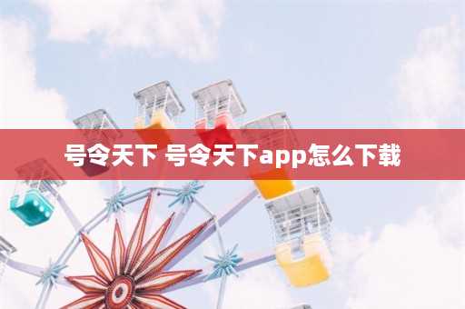 号令天下 号令天下app怎么下载