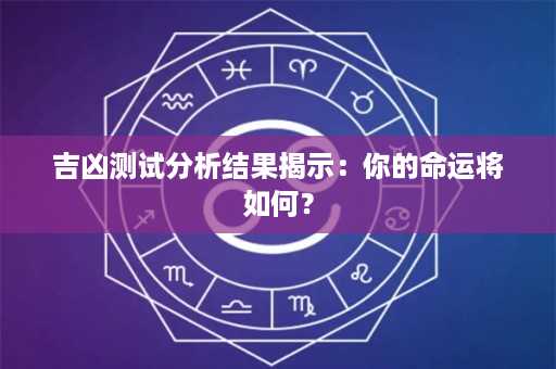 吉凶测试分析结果揭示：你的命运将如何？