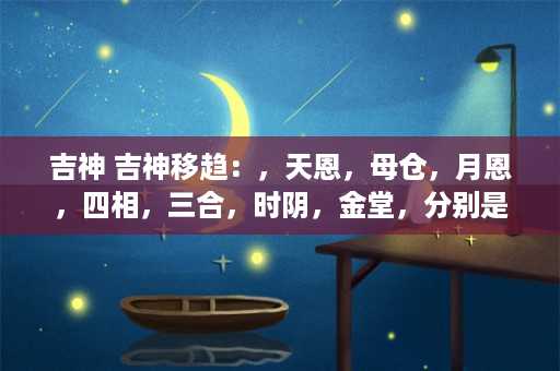 吉神 吉神移趋：，天恩，母仓，月恩，四相，三合，时阴，金堂，分别是什么意思，算了命完全看不懂啊