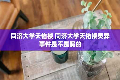 同济大学天佑楼 同济大学天佑楼灵异事件是不是假的