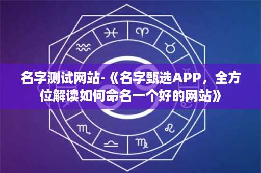 名字测试网站-《名字甄选APP，全方位解读如何命名一个好的网站》