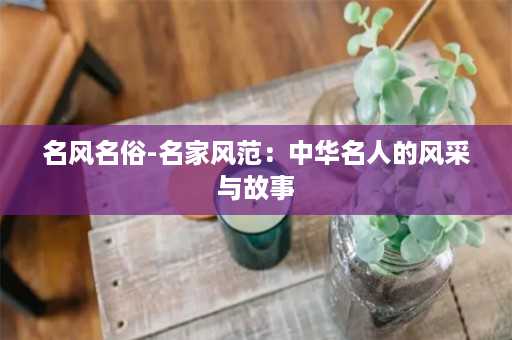 名风名俗-名家风范：中华名人的风采与故事