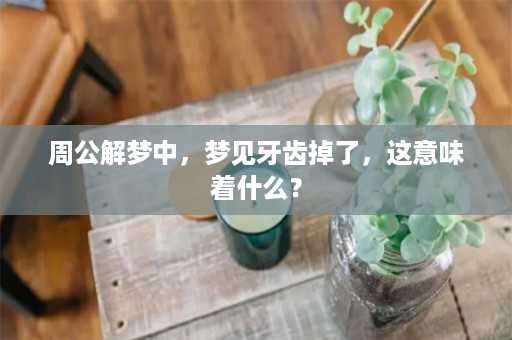 周公解梦中，梦见牙齿掉了，这意味着什么？