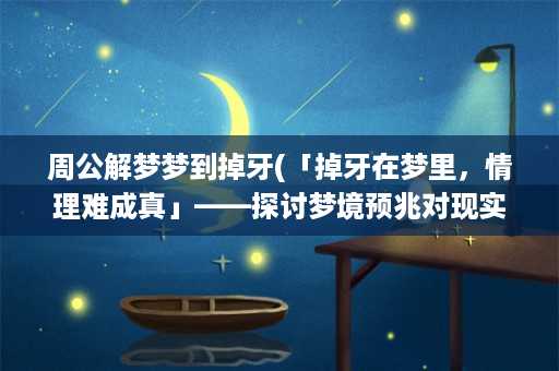 周公解梦梦到掉牙(「掉牙在梦里，情理难成真」——探讨梦境预兆对现实的启示)