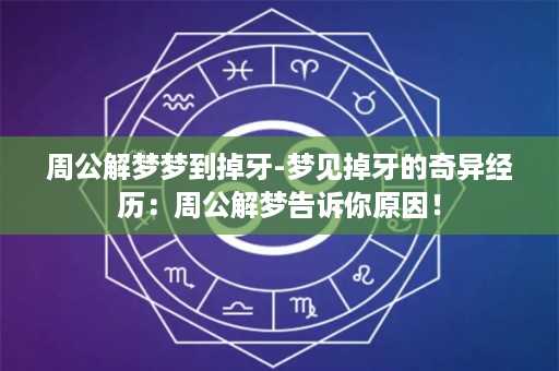 周公解梦梦到掉牙-梦见掉牙的奇异经历：周公解梦告诉你原因！