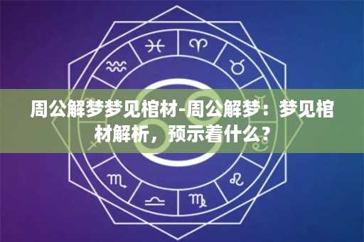 周公解梦梦见棺材-周公解梦：梦见棺材解析，预示着什么？