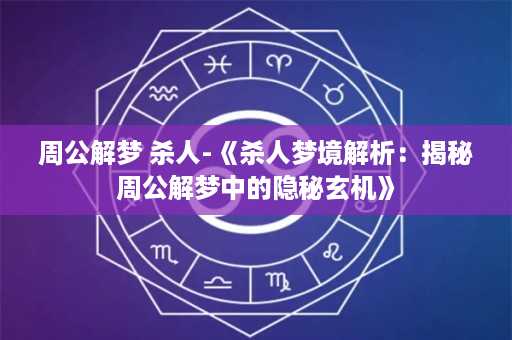 周公解梦 杀人-《杀人梦境解析：揭秘周公解梦中的隐秘玄机》