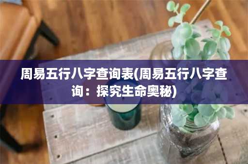 周易五行八字查询表(周易五行八字查询：探究生命奥秘)