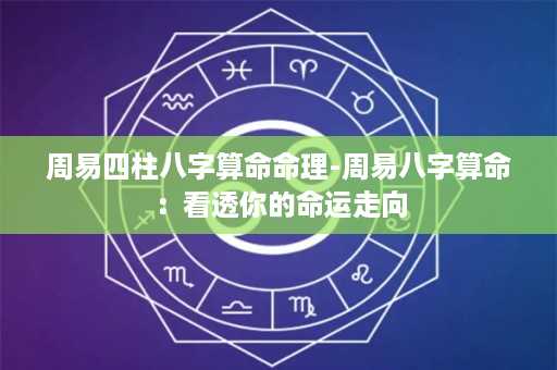 周易四柱八字算命命理-周易八字算命：看透你的命运走向