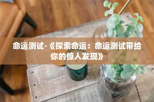 命运测试-《探索命运：命运测试带给你的惊人发现》