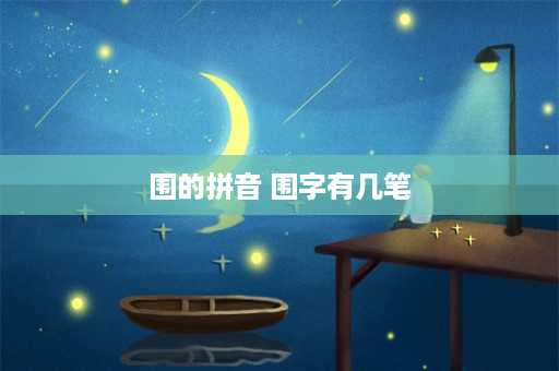 围的拼音 围字有几笔