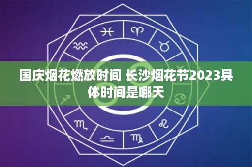 国庆烟花燃放时间 长沙烟花节2023具体时间是哪天