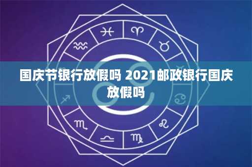 国庆节银行放假吗 2021邮政银行国庆放假吗