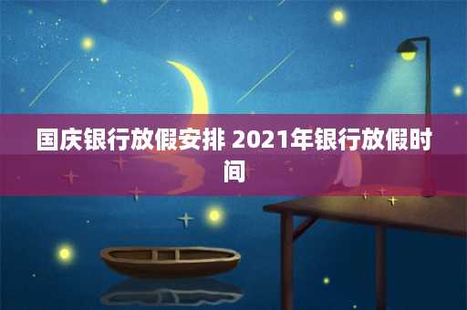 国庆银行放假安排 2021年银行放假时间