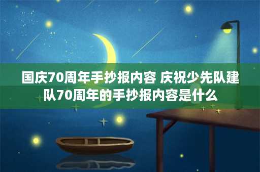 国庆70周年手抄报内容 庆祝少先队建队70周年的手抄报内容是什么