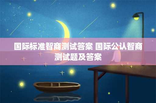 国际标准智商测试答案 国际公认智商测试题及答案