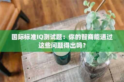 国际标准IQ测试题：你的智商能通过这些问题得出吗？