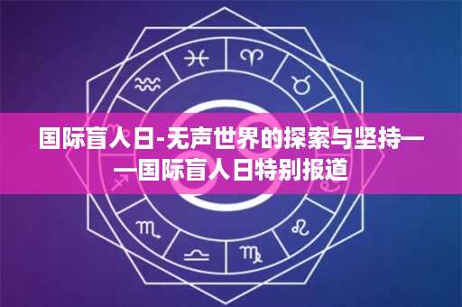 国际盲人日-无声世界的探索与坚持——国际盲人日特别报道