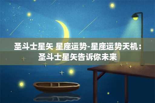 圣斗士星矢 星座运势-星座运势天机：圣斗士星矢告诉你未来