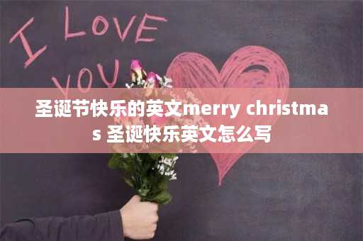 圣诞节快乐的英文merry christmas 圣诞快乐英文怎么写