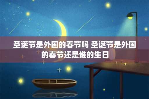 圣诞节是外国的春节吗 圣诞节是外国的春节还是谁的生日