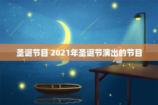 圣诞节目 2021年圣诞节演出的节目