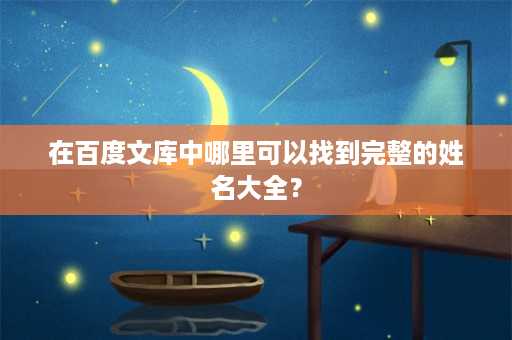 在百度文库中哪里可以找到完整的姓名大全？