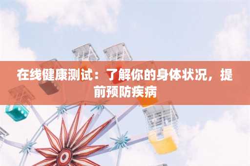 在线健康测试：了解你的身体状况，提前预防疾病