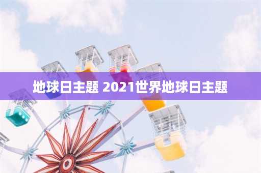 地球日主题 2021世界地球日主题