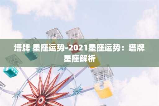 塔牌 星座运势-2021星座运势：塔牌星座解析