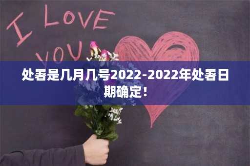 处暑是几月几号2022-2022年处暑日期确定！