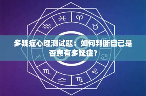 多疑症心理测试题：如何判断自己是否患有多疑症？