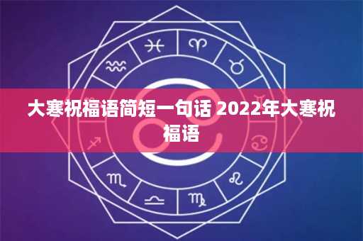 大寒祝福语简短一句话 2022年大寒祝福语