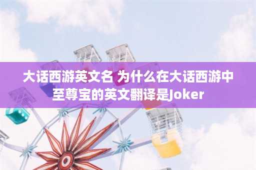 大话西游英文名 为什么在大话西游中至尊宝的英文翻译是Joker