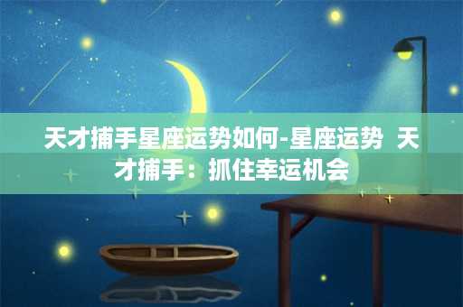 天才捕手星座运势如何-星座运势  天才捕手：抓住幸运机会