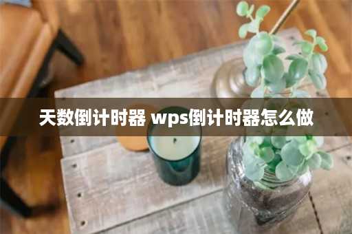 天数倒计时器 wps倒计时器怎么做