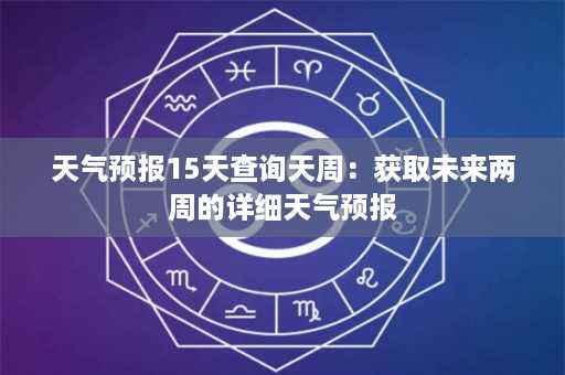 天气预报15天查询天周：获取未来两周的详细天气预报