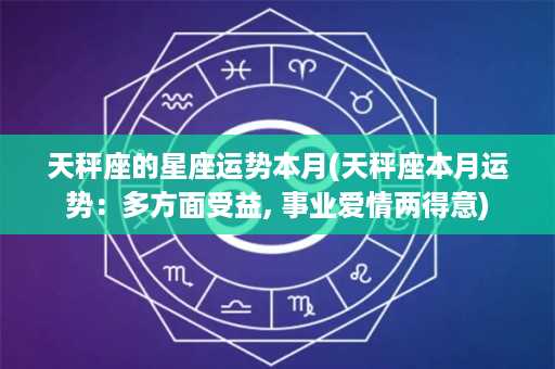 天秤座的星座运势本月(天秤座本月运势：多方面受益, 事业爱情两得意)