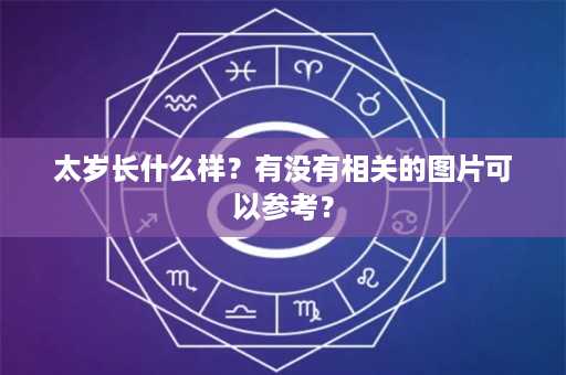 太岁长什么样？有没有相关的图片可以参考？