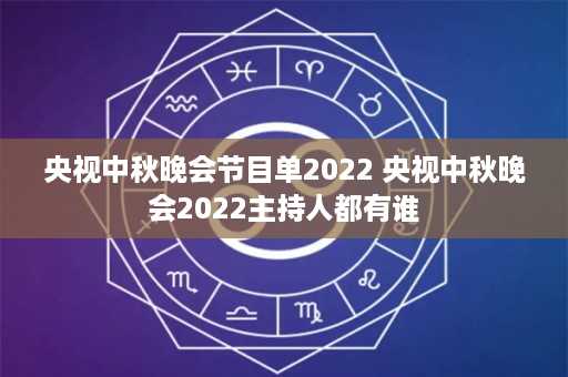 央视中秋晚会节目单2022 央视中秋晚会2022主持人都有谁