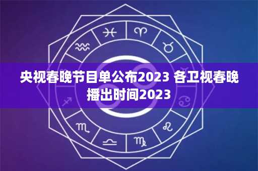 央视春晚节目单公布2023 各卫视春晚播出时间2023