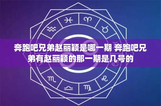 奔跑吧兄弟赵丽颖是哪一期 奔跑吧兄弟有赵丽颖的那一期是几号的